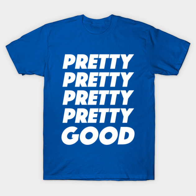 Pretty Pretty Pretty Pretty Good TShirt Pretty Good TShirt